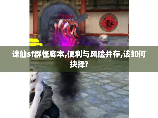 诛仙sf群怪脚本,便利与风险并存,该如何抉择?