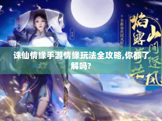 诛仙情缘手游情缘玩法全攻略,你都了解吗?
