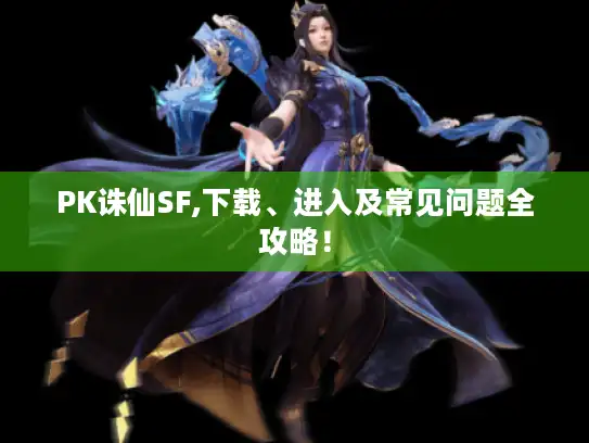 PK诛仙SF,下载、进入及常见问题全攻略！