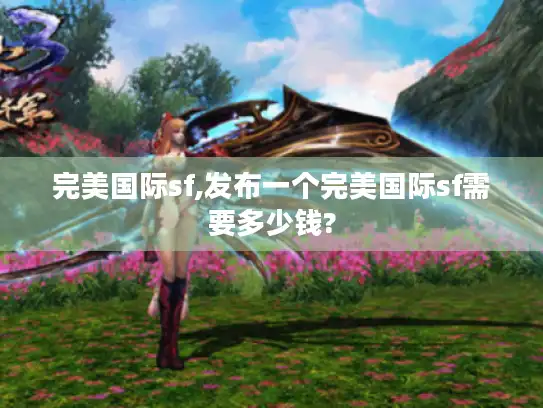 完美国际sf,发布一个完美国际sf需要多少钱?