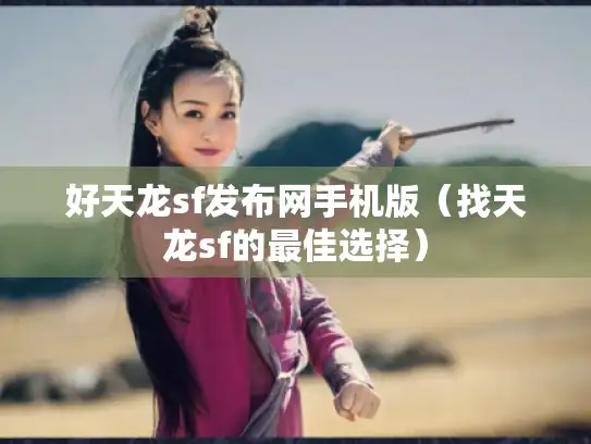 好天龙sf发布网手机版（找天龙sf的最佳选择）