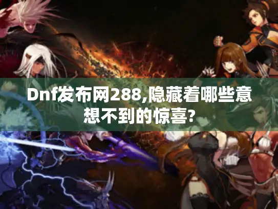Dnf发布网288,隐藏着哪些意想不到的惊喜?