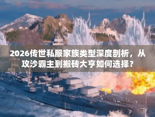 2026传世私服家族类型深度剖析，从攻沙霸主到搬砖大亨如何选择？