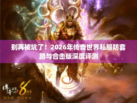 别再被坑了！2026年传奇世界私服防套路与合击版深度评测