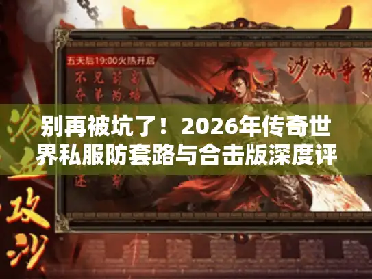 别再被坑了！2026年传奇世界私服防套路与合击版深度评测