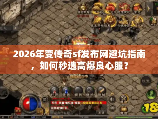 2026年变传奇sf发布网避坑指南，如何秒选高爆良心服？