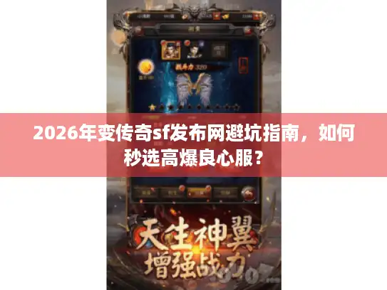 2026年变传奇sf发布网避坑指南，如何秒选高爆良心服？