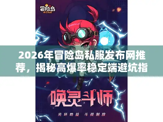 2026年冒险岛私服发布网推荐，揭秘高爆率稳定端避坑指南