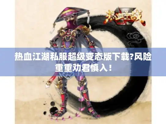 热血江湖私服超级变态版下载?风险重重劝君慎入！