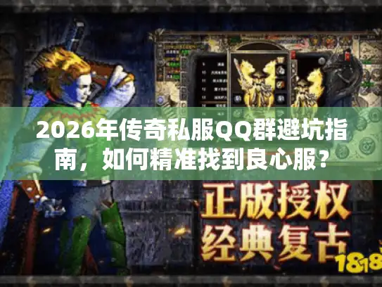2026年传奇私服QQ群避坑指南，如何精准找到良心服？