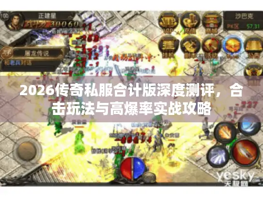 2026传奇私服合计版深度测评,合击玩法与高爆率实战攻略 2026传奇私服合计版深度测评,合击玩法与高爆率实战攻略