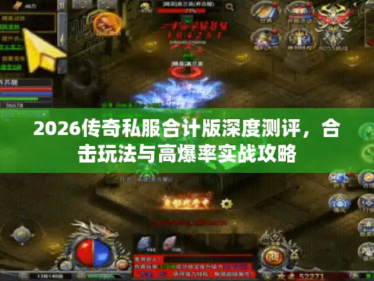 2026传奇私服合计版深度测评,合击玩法与高爆率实战攻略 2026传奇私服合计版深度测评,合击玩法与高爆率实战攻略