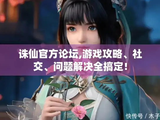 诛仙官方论坛,游戏攻略、社交、问题解决全搞定！
