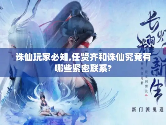 诛仙玩家必知,任贤齐和诛仙究竟有哪些紧密联系?