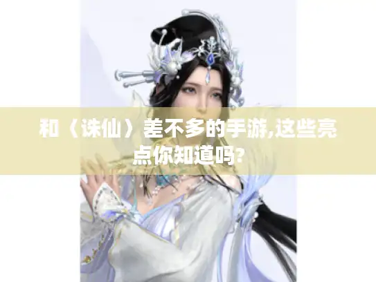 和〈诛仙〉差不多的手游,这些亮点你知道吗? 和〈诛仙〉差不多的手游,这些亮点你知道吗?