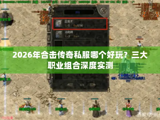 2026年合击传奇私服哪个好玩？三大职业组合深度实测