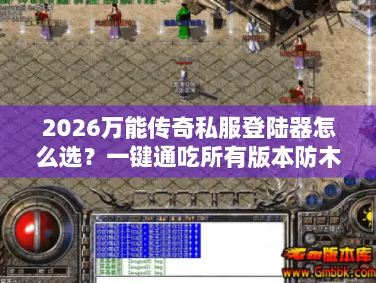 2026万能传奇私服登陆器怎么选？一键通吃所有版本防木马指南