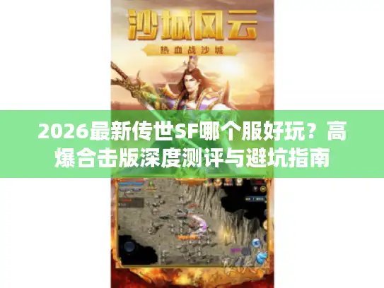 2026最新传世SF哪个服好玩?高爆合击版深度测评与避坑指南 2026最新传世SF哪个服好玩?高爆合击版深度测评与避坑指南