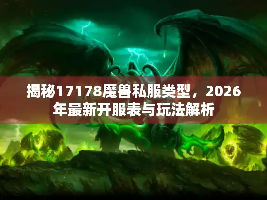 揭秘17178魔兽私服类型，2026年最新开服表与玩法解析