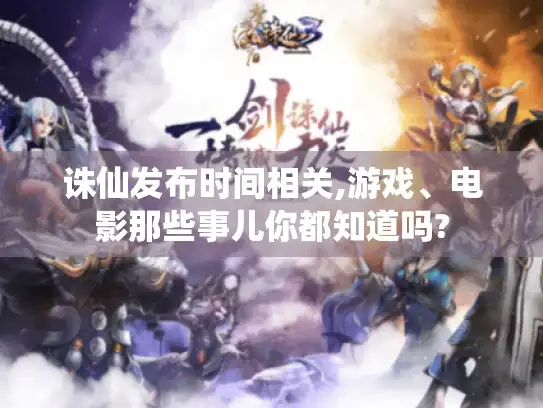 诛仙发布时间相关,游戏、电影那些事儿你都知道吗? 诛仙发布时间相关,游戏、电影那些事儿你都知道吗?