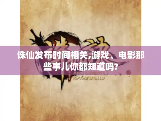 诛仙发布时间相关,游戏、电影那些事儿你都知道吗? 诛仙发布时间相关,游戏、电影那些事儿你都知道吗?