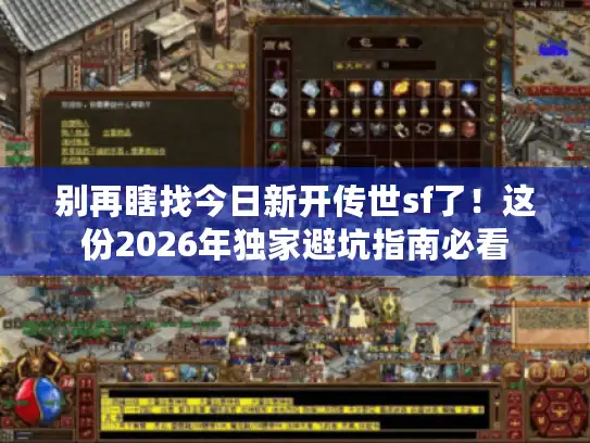 别再瞎找今日新开传世sf了!这份2026年独家避坑指南必看 别再瞎找今日新开传世sf了!这份2026年独家避坑指南必看