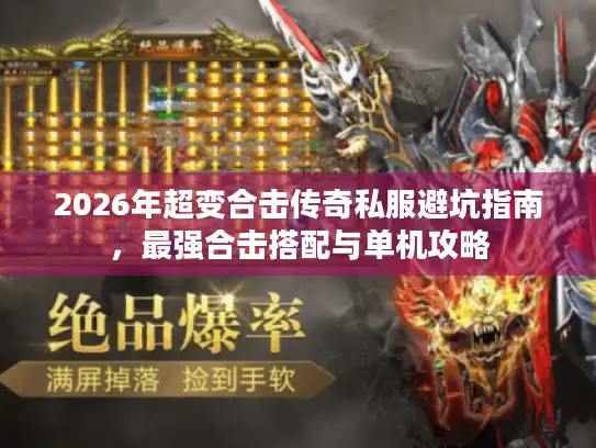 2026年超变合击传奇私服避坑指南,最强合击搭配与单机攻略 2026年超变合击传奇私服避坑指南,最强合击搭配与单机攻略