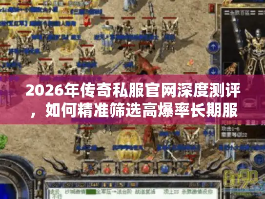 2026年传奇私服官网深度测评,如何精准筛选高爆率长期服? 2026年传奇私服官网深度测评,如何精准筛选高爆率长期服?