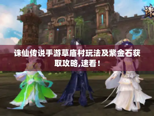 诛仙传说手游草庙村玩法及紫金石获取攻略,速看! 诛仙传说手游草庙村玩法及紫金石获取攻略,速看!