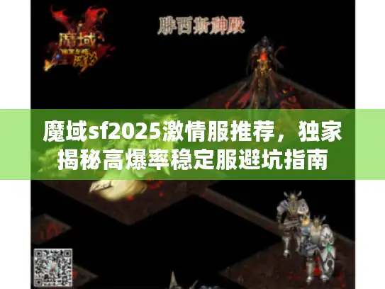 魔域sf2025激情服推荐，独家揭秘高爆率稳定服避坑指南