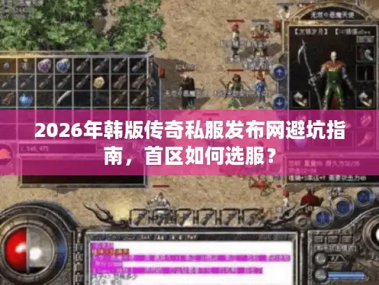 2026年韩版传奇私服发布网避坑指南,首区如何选服? 2026年韩版传奇私服发布网避坑指南,首区如何选服?