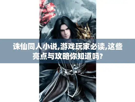 诛仙同人小说,游戏玩家必读,这些亮点与攻略你知道吗?