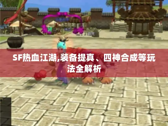 SF热血江湖,装备提真、四神合成等玩法全解析