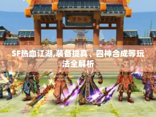 SF热血江湖,装备提真、四神合成等玩法全解析