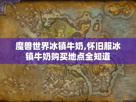 魔兽世界冰镇牛奶,怀旧服冰镇牛奶购买地点全知道
