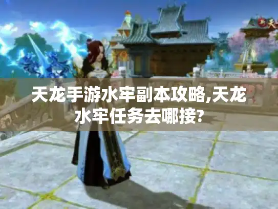 天龙手游水牢副本攻略,天龙水牢任务去哪接?