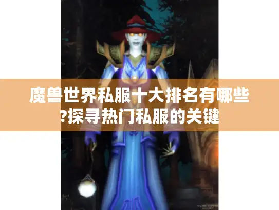 魔兽世界私服十大排名有哪些?探寻热门私服的关键 魔兽世界私服十大排名有哪些?探寻热门私服的关键