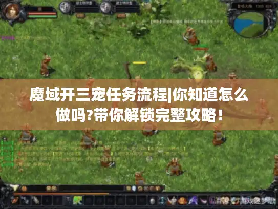 魔域开三宠任务流程|你知道怎么做吗?带你解锁完整攻略！