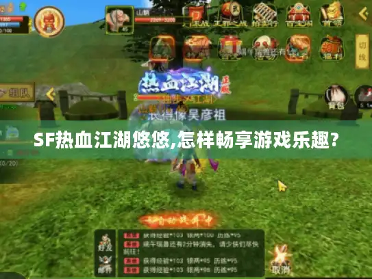 SF热血江湖悠悠,怎样畅享游戏乐趣?
