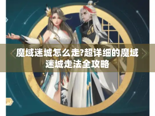 魔域迷城怎么走?超详细的魔域迷城走法全攻略