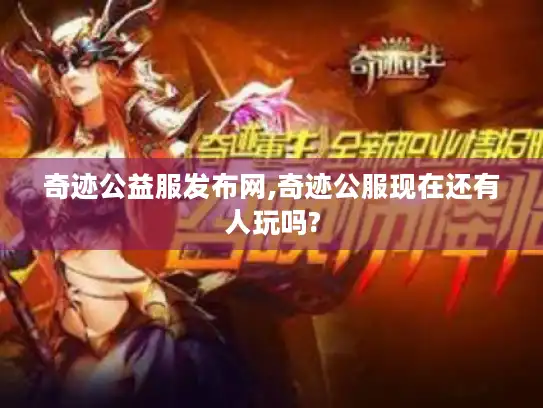 奇迹公益服发布网,奇迹公服现在还有人玩吗?
