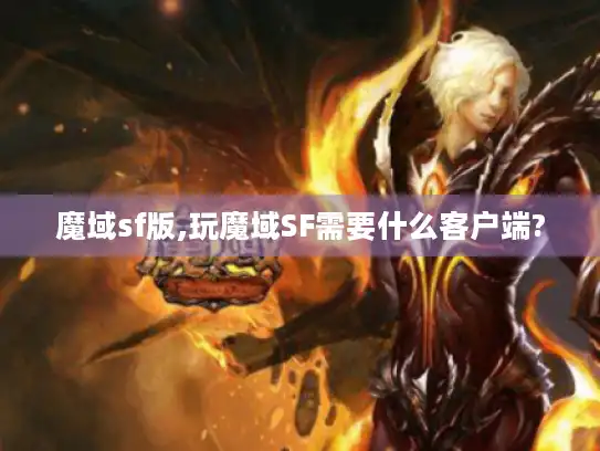 魔域sf版,玩魔域SF需要什么客户端?