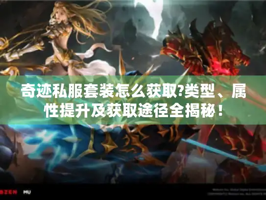 奇迹私服套装怎么获取?类型、属性提升及获取途径全揭秘！