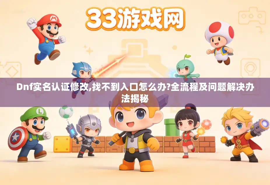 Dnf实名认证修改,找不到入口怎么办?全流程及问题解决办法揭秘