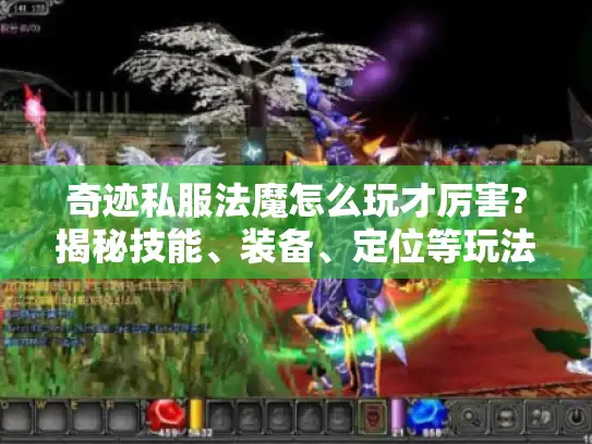 奇迹私服法魔怎么玩才厉害?揭秘技能、装备、定位等玩法要点 奇迹私服法魔怎么玩才厉害?揭秘技能、装备、定位等玩法要点