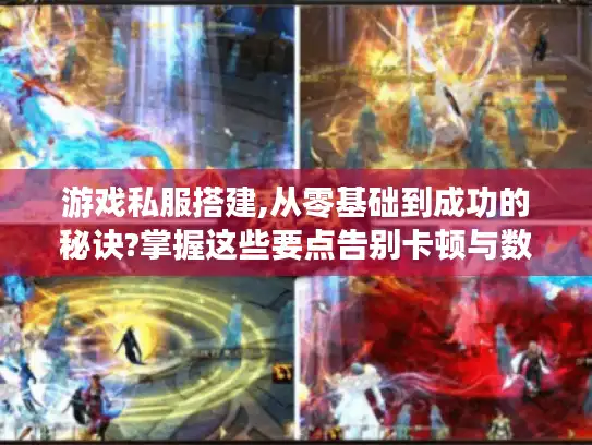 游戏私服搭建,从零基础到成功的秘诀?掌握这些要点告别卡顿与数据丢失！