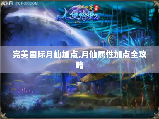 完美国际月仙加点,月仙属性加点全攻略