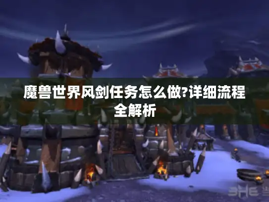 魔兽世界风剑任务怎么做?详细流程全解析
