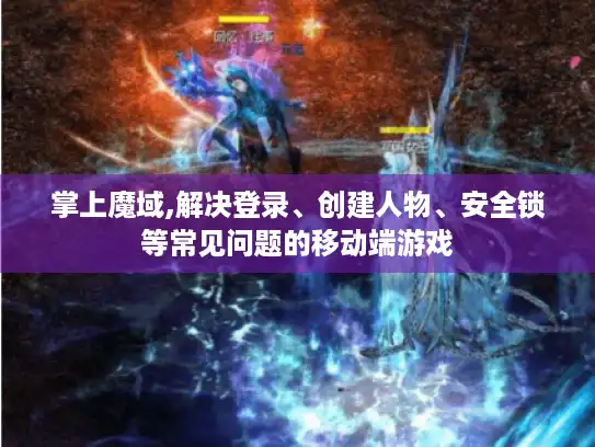 掌上魔域,解决登录、创建人物、安全锁等常见问题的移动端游戏