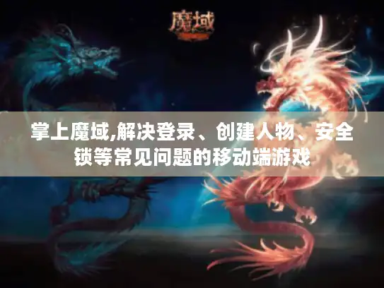 掌上魔域,解决登录、创建人物、安全锁等常见问题的移动端游戏